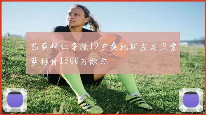 巴萨拜仁争抢19岁桑托斯左后卫索萨标价1500万欧元