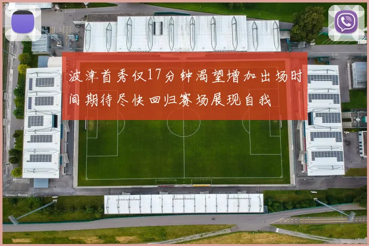 波津首秀仅17分钟渴望增加出场时间期待尽快回归赛场展现自我