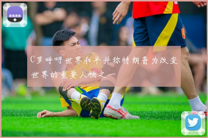 C罗呼吁世界和平并称特朗普为改变世界的重要人物之一
