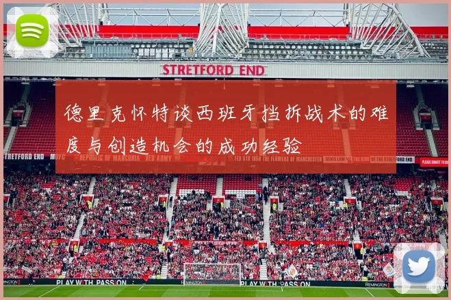 德里克怀特谈西班牙挡拆战术的难度与创造机会的成功经验