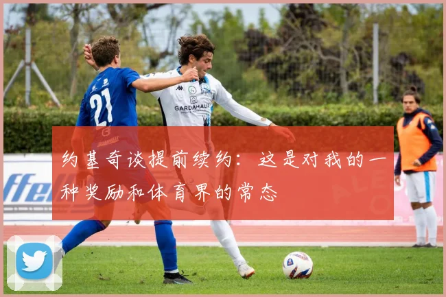 约基奇谈提前续约：这是对我的一种奖励和体育界的常态