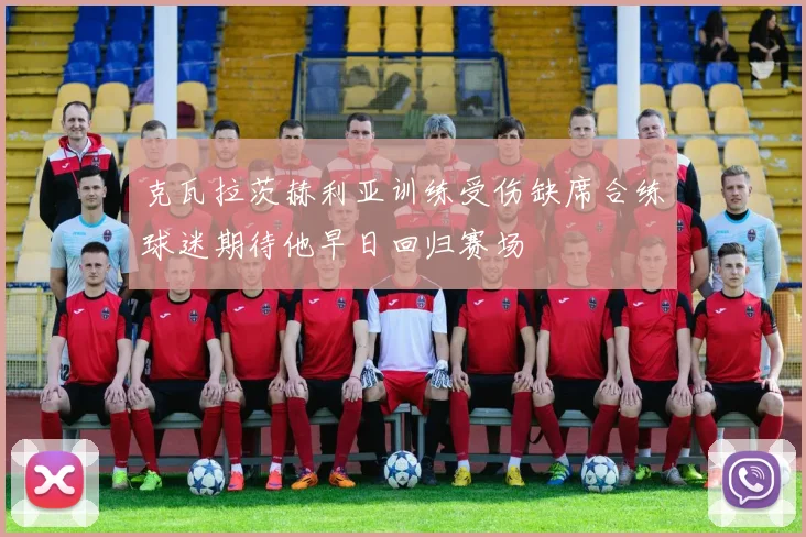 克瓦拉茨赫利亚训练受伤缺席合练球迷期待他早日回归赛场