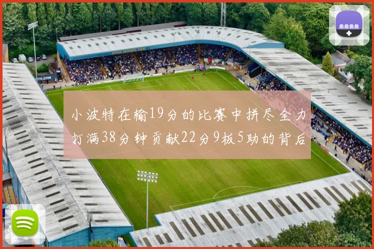 小波特在输19分的比赛中拼尽全力打满38分钟贡献22分9板5助的背后原因分析