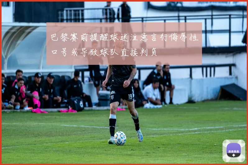 巴黎赛前提醒球迷注意言行侮辱性口号或导致球队直接判负