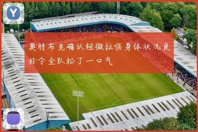 奥特布克确认轻微拉伤身体状况良好令全队松了一口气