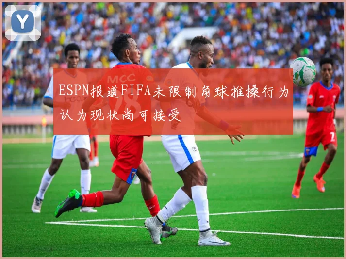 ESPN报道FIFA未限制角球推搡行为认为现状尚可接受
