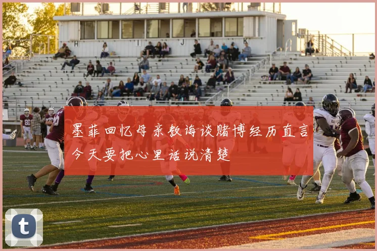 墨菲回忆母亲教诲谈赌博经历直言今天要把心里话说清楚