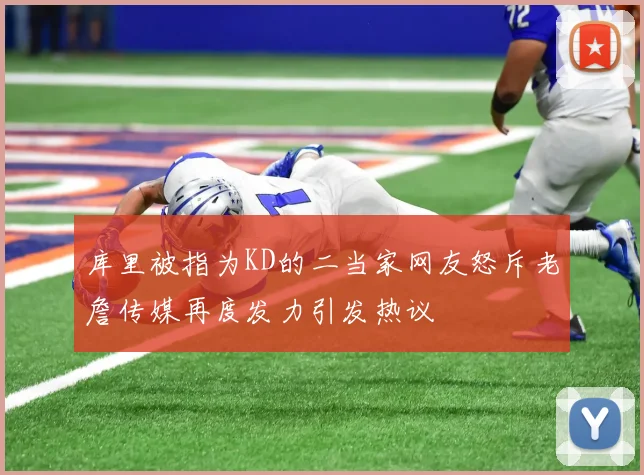 库里被指为KD的二当家网友怒斥老詹传媒再度发力引发热议
