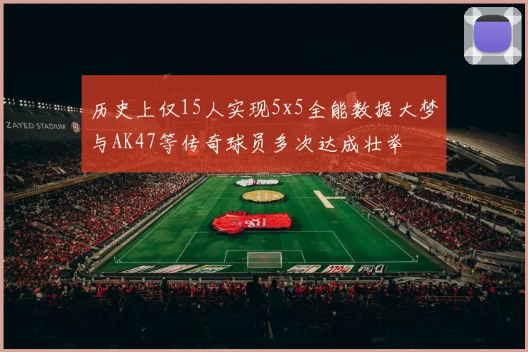 历史上仅15人实现5x5全能数据大梦与AK47等传奇球员多次达成壮举