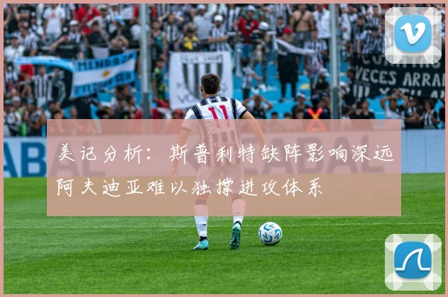 美记分析：斯普利特缺阵影响深远阿夫迪亚难以独撑进攻体系